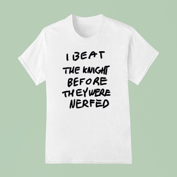 I Beat The Knight Before They Were Nerfed T Shirt