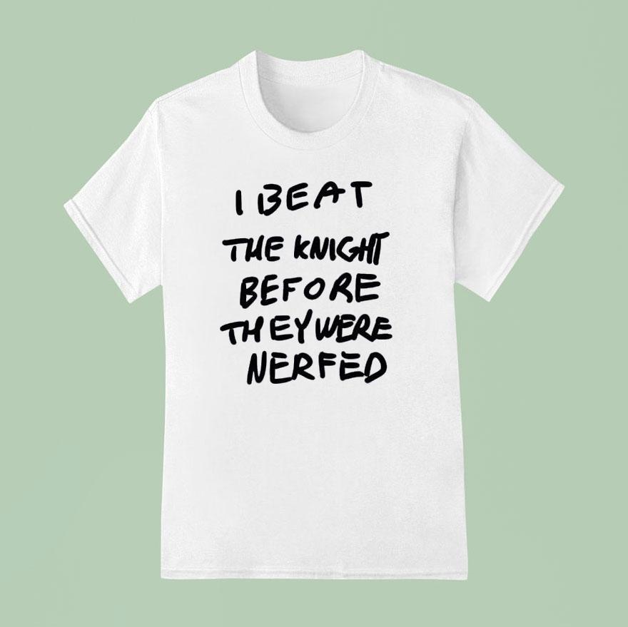 I Beat The Knight Before They Were Nerfed T Shirt