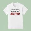 I D Give Up Drinking But I M No Quitter T Shirt