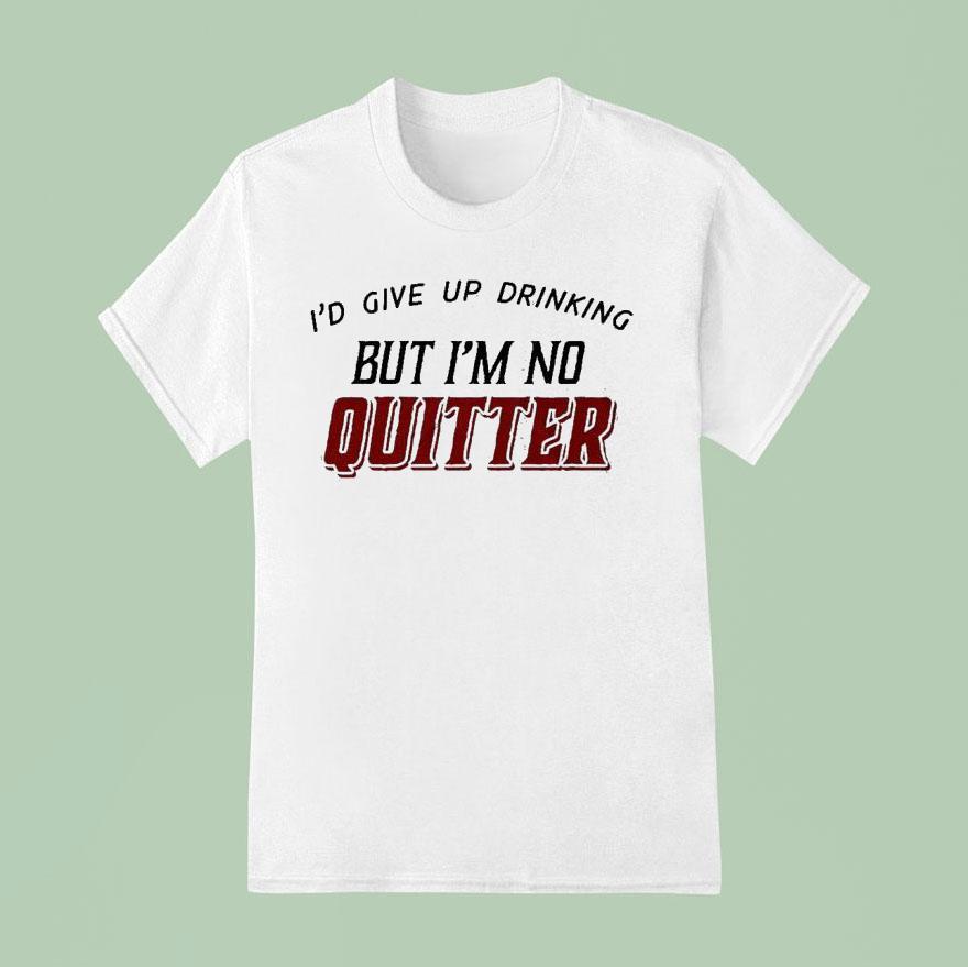 I D Give Up Drinking But I M No Quitter T Shirt