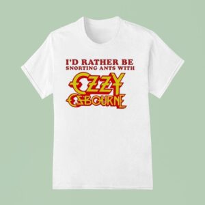 I D Rather Be Snorting Ants With Ozzy Osbourne T Shirt