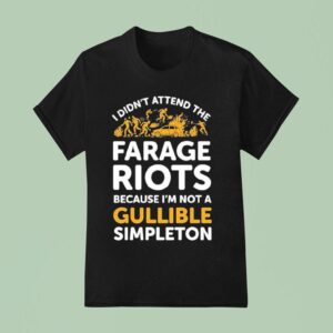 I Didn T Attend Me Farage Riots Because I M Not A Gullible Simpleton T Shirt