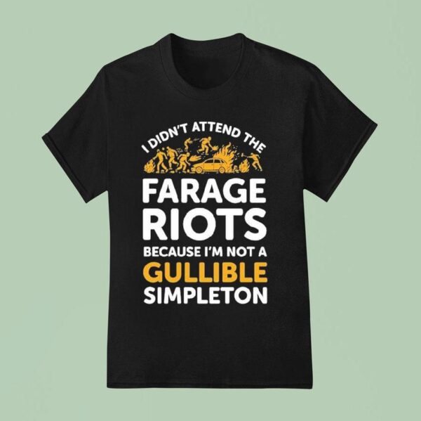 I Didn T Attend Me Farage Riots Because I M Not A Gullible Simpleton T Shirt