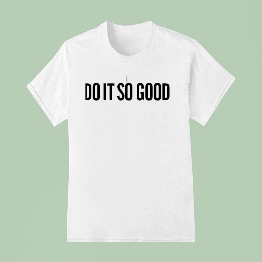 I Do It So Good T Shirt