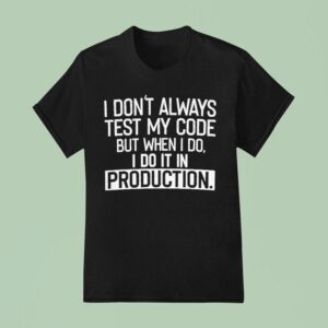 I Don T Always Test My Code But When I Do I Do It In Production T Shirt