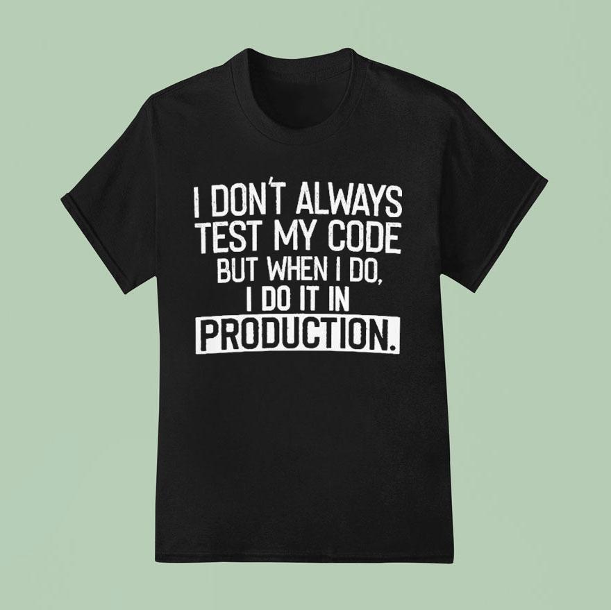 I Don T Always Test My Code But When I Do I Do It In Production T Shirt