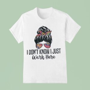 I Don T Know I Just Work Here T Shirt