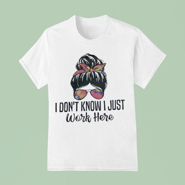 I Don T Know I Just Work Here T Shirt