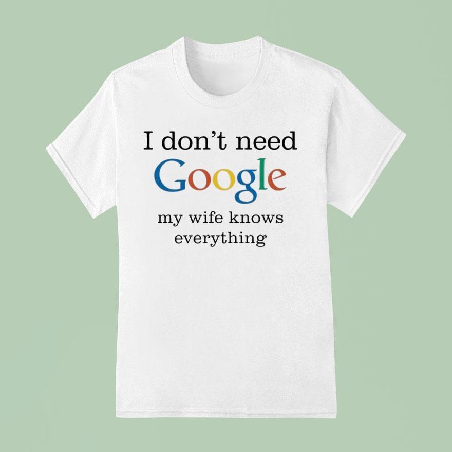 I Don T Need Google My Wife Knows Everything T Shirt