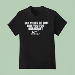 I Eat Pieces Of Shit Like You For Breakfast Nike T Shirt