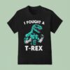 I Fought A T Rex T Shirt
