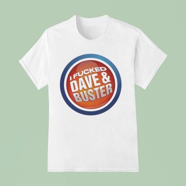 I Fucked Dave And Buster T Shirt