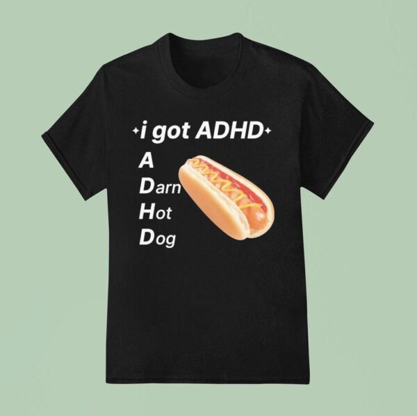 I Got Adhd A Darn Hot Dog T Shirt