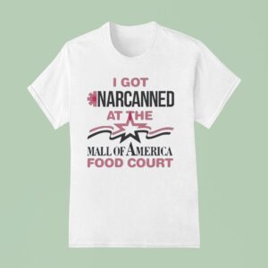 I Got Narcanned At The Mall Of America Food Cour T Shirt