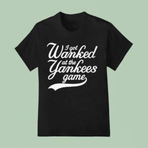I Got Wanked At The New York Yankees Game T Shirt