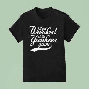 I Got Wanked At The Yankees Game T Shirt