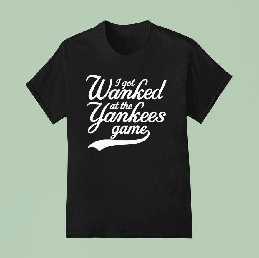 I Got Wanked At The Yankees Game T Shirt