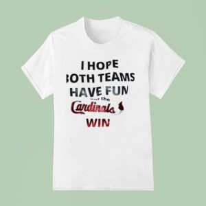 I Hope Both Teams Have Fun But The St Louis Cardinals Win T Shirt