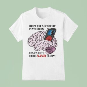 I Hope The Microchip In My Brain Comes With A Free U Album T Shirt