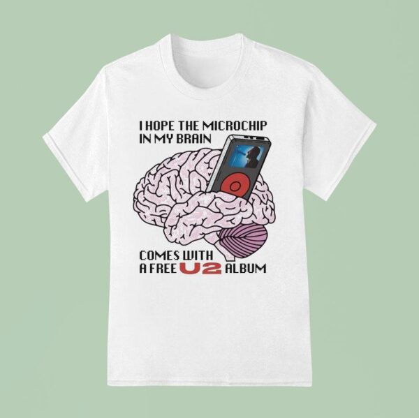 I Hope The Microchip In My Brain Comes With A Free U Album T Shirt