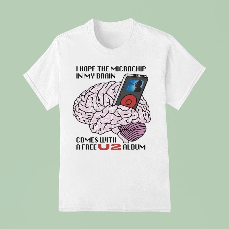 I Hope The Microchip In My Brain Comes With A Free U Album T Shirt