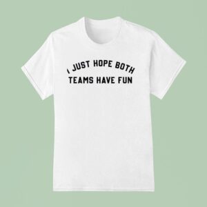 I Just Hope Both Teams Have Fun New T Shirt