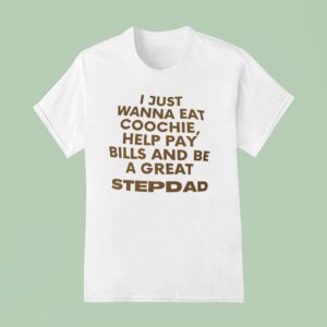 I Just Wanna Eat Coochie Help Pay Bills And Be A Great Stepdad T Shirt