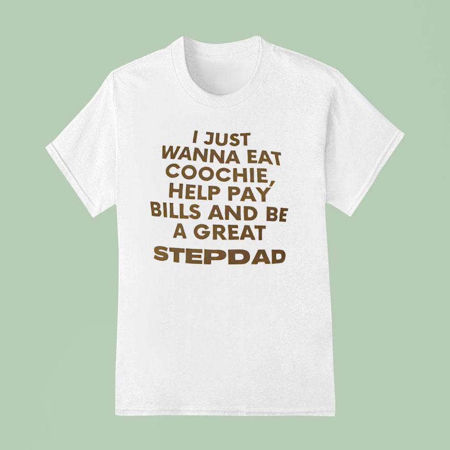 I Just Wanna Eat Coochie Help Pay Bills And Be A Great Stepdad T Shirt