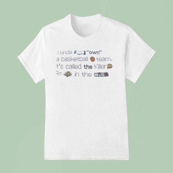 I Kinda Own A Basketball Team It S Called The Killer S Killer S In The Big T Shirt