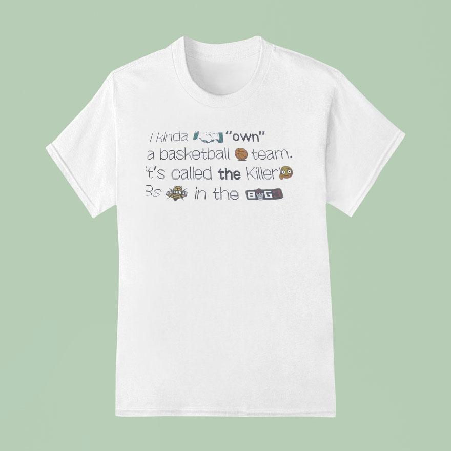 I Kinda Own A Basketball Team It S Called The Killer S Killer S In The Big T Shirt