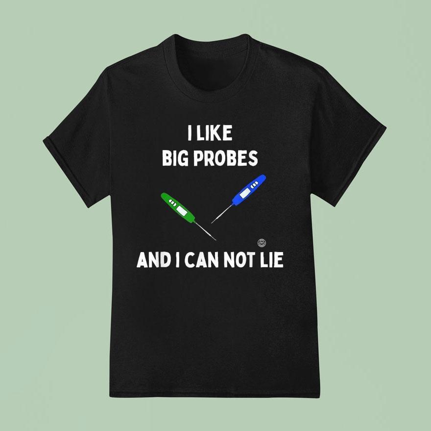 I Like Big Probes And I Can Not Lie Thermometer T Shirt