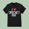 I Love Crochet Day T Shirt