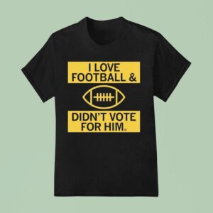 I Love Football And Didn T Vote For Him T Shirt