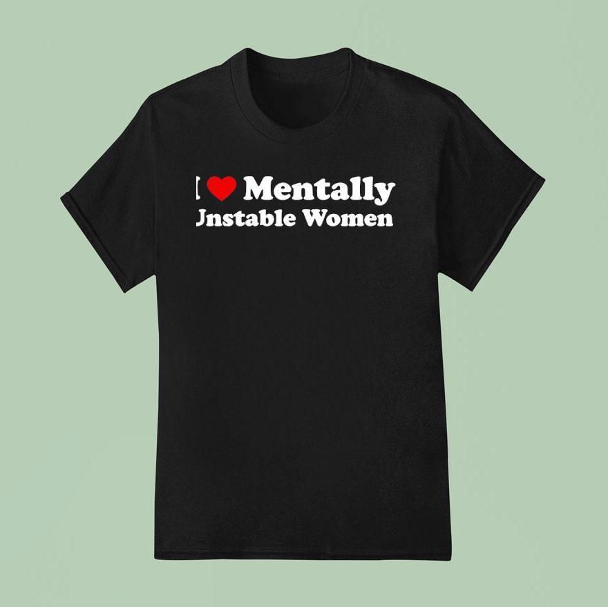 I Love Mentally Unstable Women New T Shirt