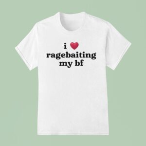 I Love Ragebaiting My Bf T Shirt