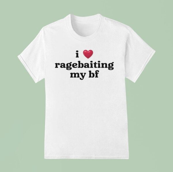 I Love Ragebaiting My Bf T Shirt