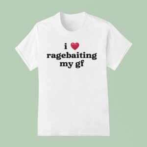 I Love Ragebaiting My Gf T Shirt