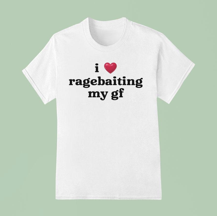 I Love Ragebaiting My Gf T Shirt