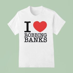 I Love Robbing Banks T Shirt