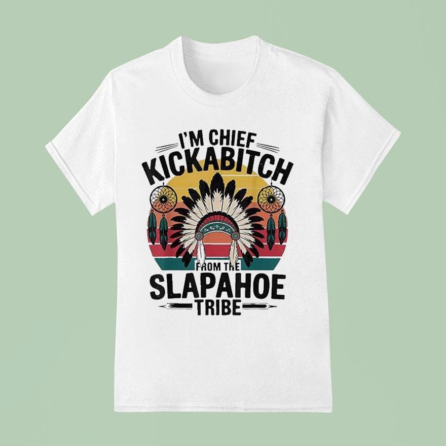 I M Chief Kickabitch From The Slapahoe Tribe T Shirt