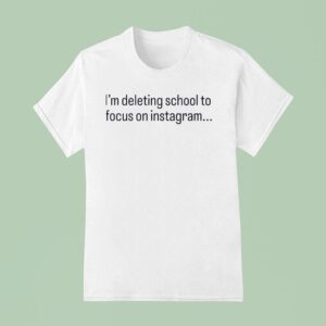 I M Deleting School To Focus On Instagram T Shirt