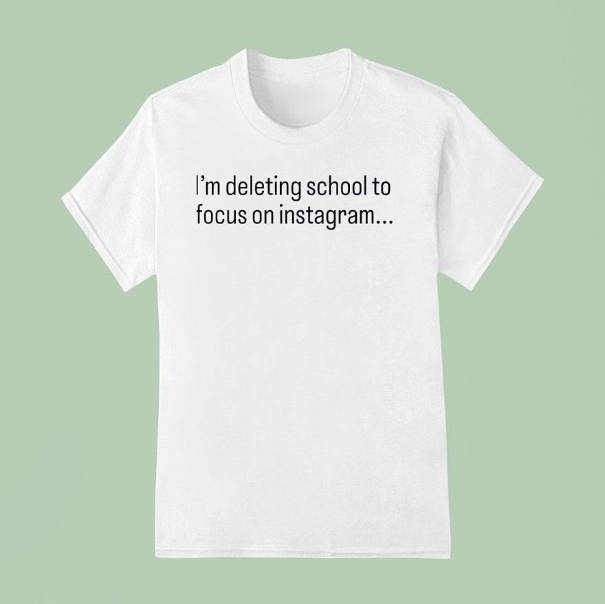 I M Deleting School To Focus On Instagram T Shirt