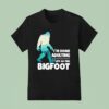 I M Done Adulting Let S Go Find Bigfoo T Shirt