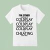 I M Either Listening To Coldplay About To Listen To Coldplay Thinking About Listening To Coldplay Or Cheating On My Wife T Shirt