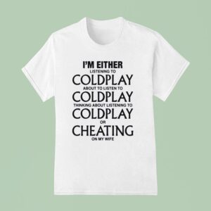I M Either Listening To My Favorite Band Or Cheating On My Wife T Shirt