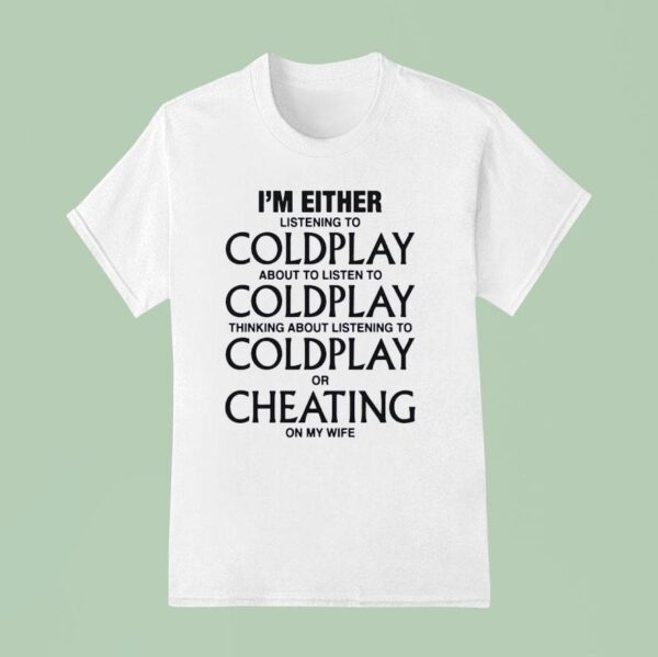 I M Either Listening To My Favorite Band Or Cheating On My Wife T Shirt