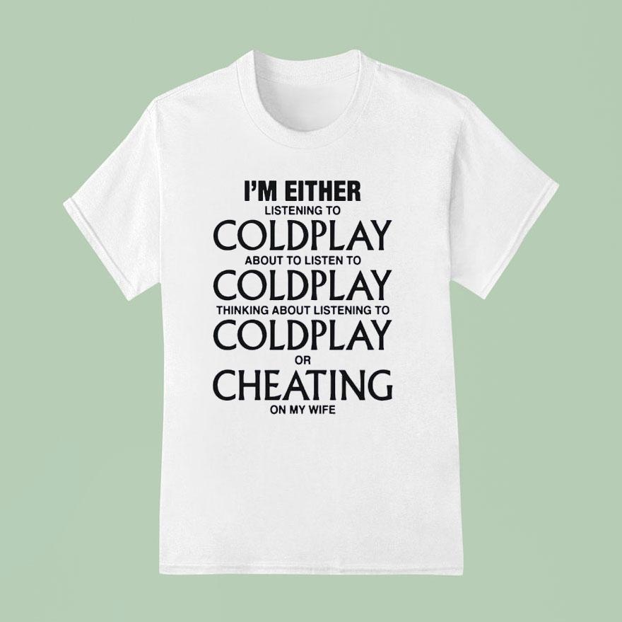 I M Either Listening To My Favorite Band Or Cheating On My Wife T Shirt