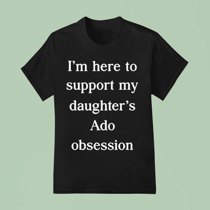 I M Here To Support My Daughter S Ado Obsession T Shirt