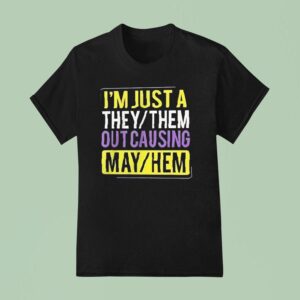 I M Just A They Or Them Out Causing Mayhem T Shirt