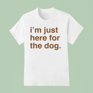 I M Just Here For The Dog T Shirt